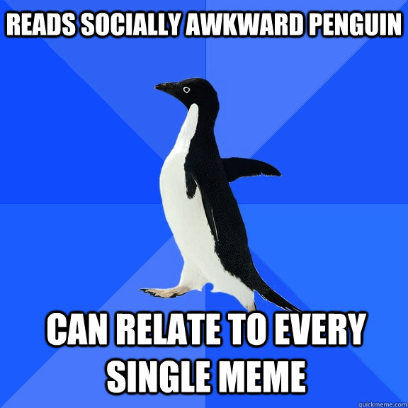 reads socially awkward penguin can relate to every single me - Socially Awkward Penguin