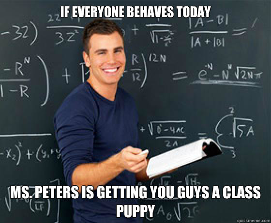 if everyone behaves today ms peters is getting you guys a c - Scumbag College-aged Substitute Teacher