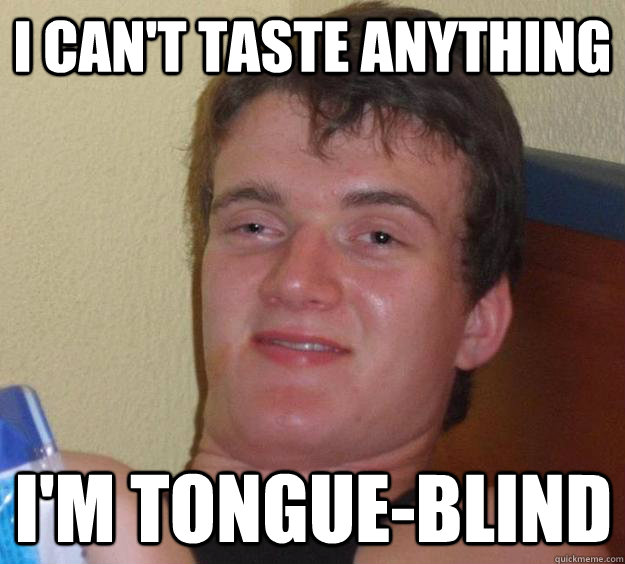i cant taste anything im tongueblind - 10 Guy