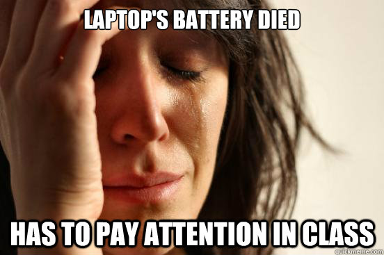 laptops battery died has to pay attention in class - First World Problems