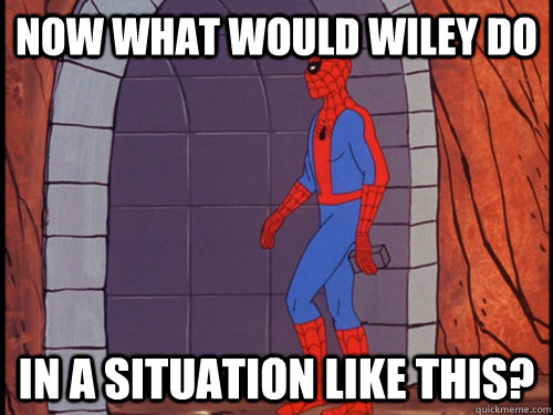 now what would wiley do in a situation like this -