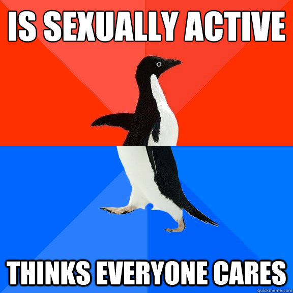 is sexually active thinks everyone cares - Socially Awesome Awkward Penguin