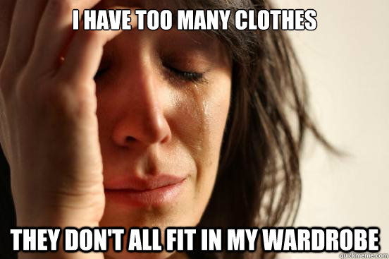 i have too many clothes they dont all fit in my wardrobe - First World Problems