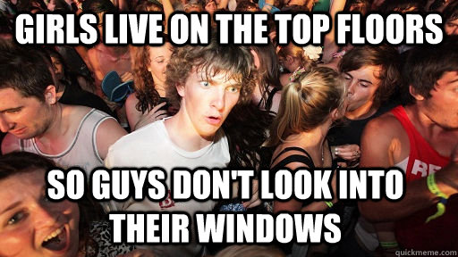 girls live on the top floors so guys dont look into their w - Sudden Clarity Clarence