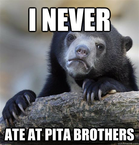 i never ate at pita brothers - Confession Bear