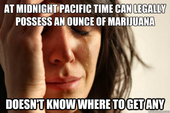 at midnight pacific time can legally possess an ounce of mar - First World Problems