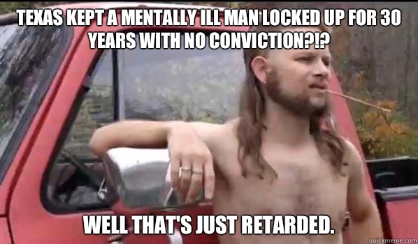 Texas kept a mentally ill man locked up for 30 years with no - Almost Politically Correct Redneck