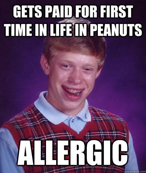 gets paid for first time in life in peanuts allergic - Bad Luck Brian