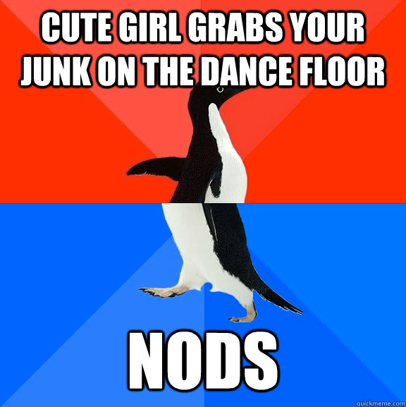 cute girl grabs your junk on the dance floor nods - Socially Awesome Awkward Penguin