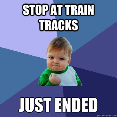 stop at train tracks just ended - Success Kid