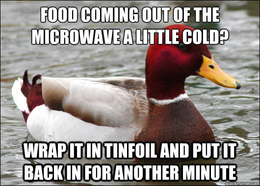 food coming out of the microwave a little cold wrap it in - Malicious Advice Mallard
