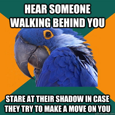hear someone walking behind you stare at their shadow in cas - Paranoid Parrot