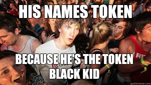 His names token because hes the token black kid - Sudden Clarity Clarence