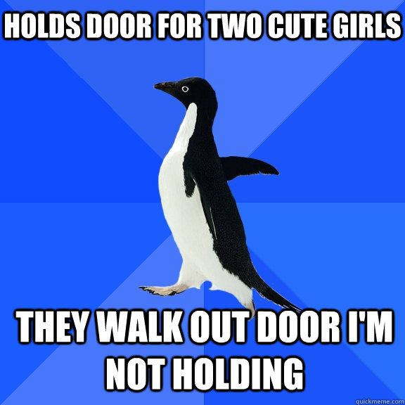 holds door for two cute girls they walk out door im not hol - Socially Awkward Penguin