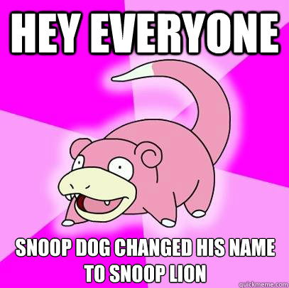 hey everyone snoop dog changed his name to snoop lion - Slowpoke