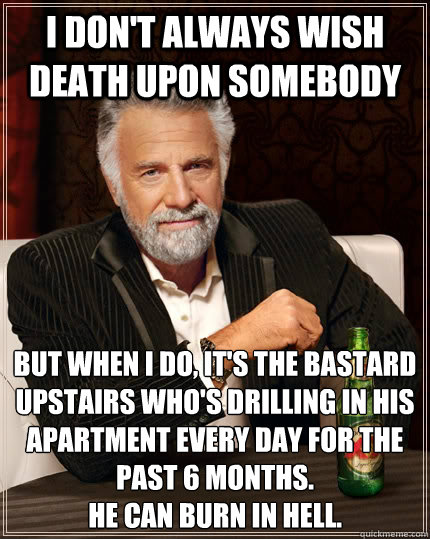 i dont always wish death upon somebody but when i do its - The Most Interesting Man In The World