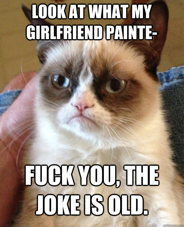 look at what my girlfriend painte fuck you the joke is old - Grumpy Cat