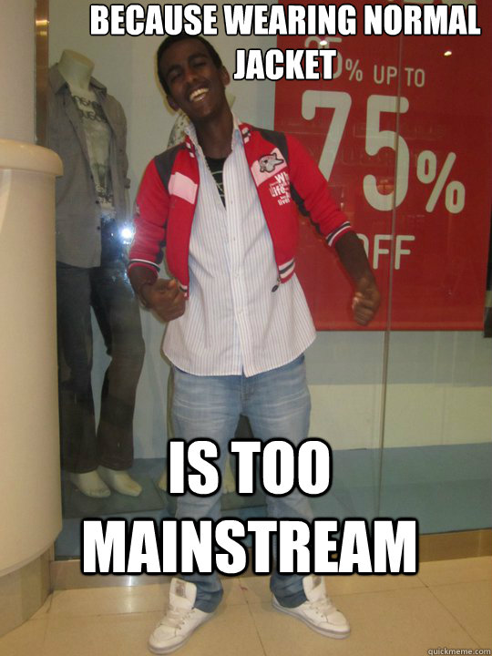 because wearing normal jacket is too mainstream -