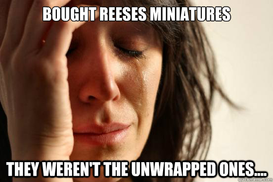bought reeses miniatures they werent the unwrapped ones - First World Problems