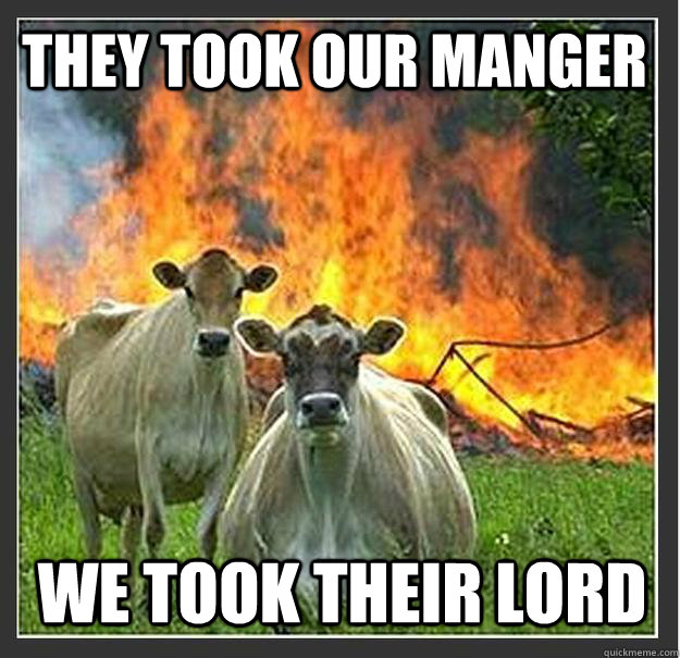 they took our manger we took their lord - Evil cows