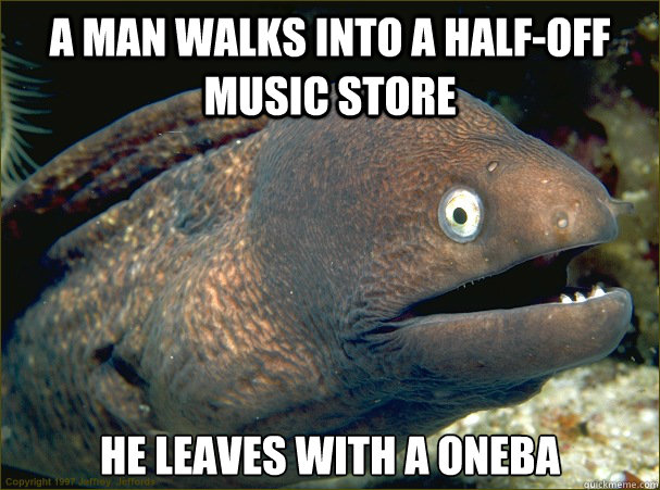 a man walks into a halfoff music store he leaves with a one - Bad Joke Eel