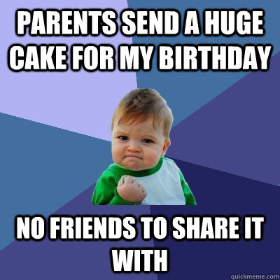 parents send a huge cake for my birthday no friends to share - Success Kid