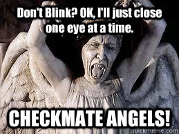 dont blink ok ill just close one eye at a time checkmat - Checkmate Angels