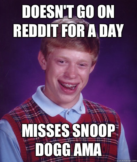 Doesnt go on reddit for a day Misses snoop dogg AMA - Bad Luck Brian