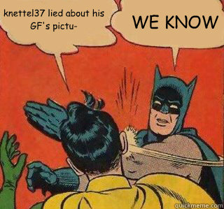 knettel37 lied about his gfs pictu we know - WE KNOW, Robin