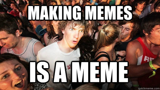 making memes is a meme - Sudden Clarity Clarence