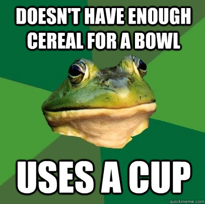 doesnt have enough cereal for a bowl uses a cup - Foul Bachelor Frog