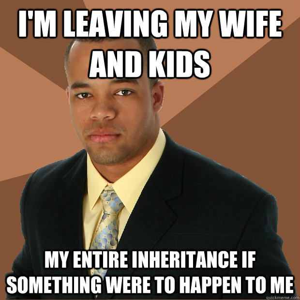 im leaving my wife and kids my entire inheritance if someth - Successful Black Man