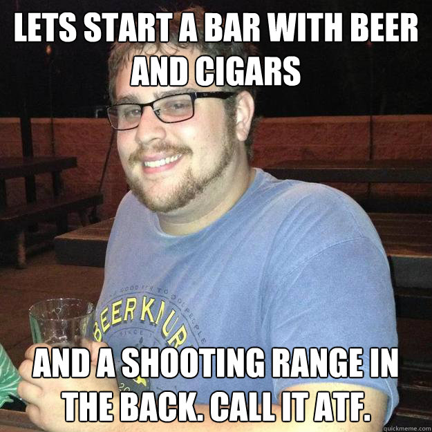 lets start a bar with beer and cigars and a shooting range i - Bad Idea Bell