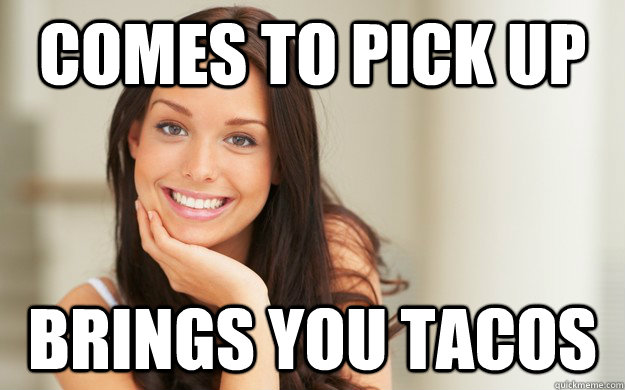 comes to pick up brings you tacos - Good Girl Gina