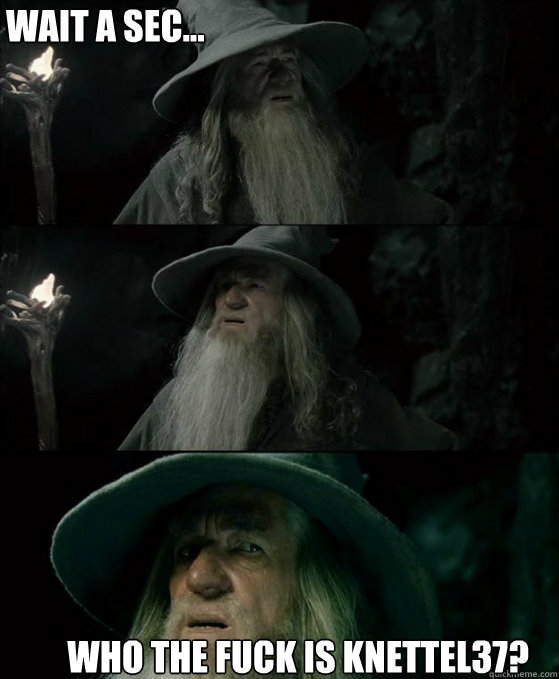 wait a sec who the fuck is knettel37 - Confused Gandalf