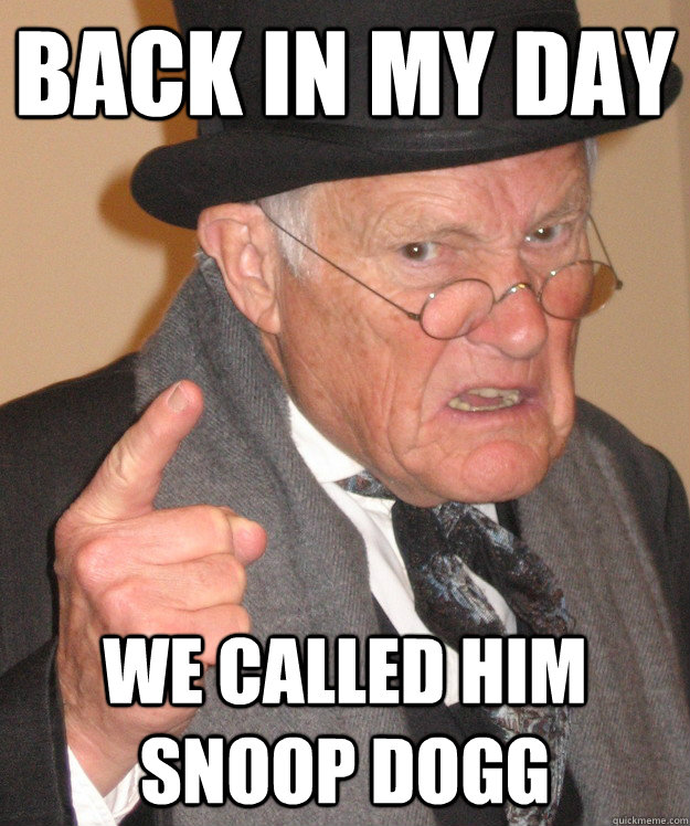 back in my day we called him snoop dogg - back in my day