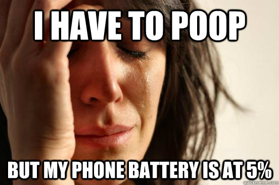 i have to poop but my phone battery is at 5 - First World Problems