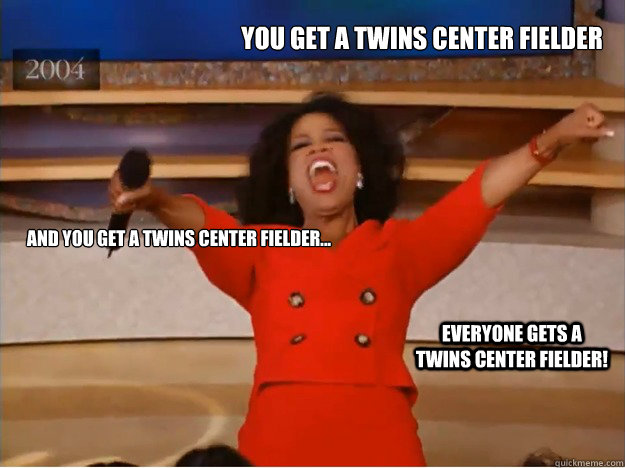 you get a twins center fielder and you get a twins center fi - oprah you get a car
