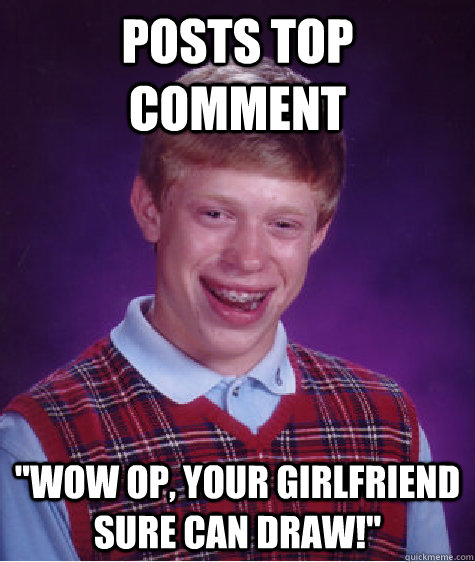 posts top comment wow op your girlfriend sure can draw - Bad Luck Brian
