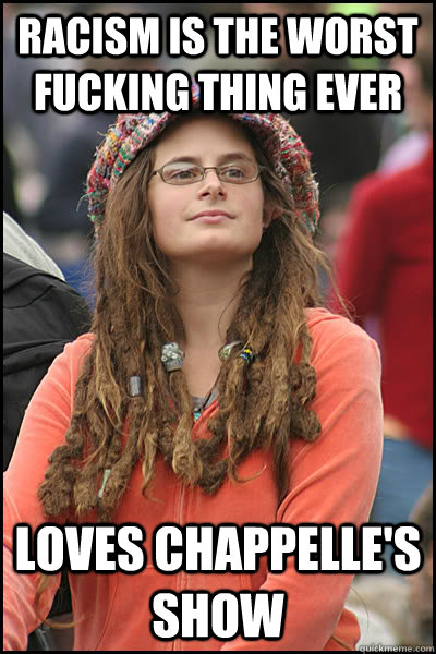 racism is the worst fucking thing ever loves chappelles sho - College Liberal