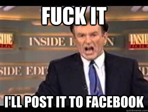fuck it ill post it to facebook - Bill OReilly Fuck It