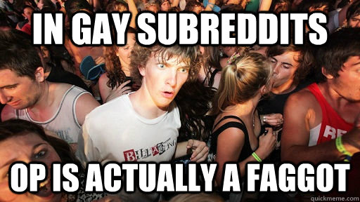 in gay subreddits op is actually a faggot - Sudden Clarity Clarence