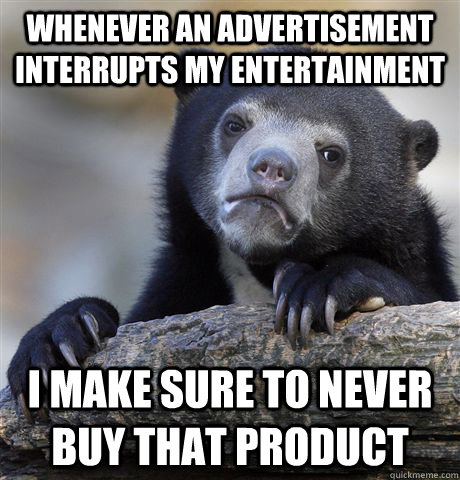 whenever an advertisement interrupts my entertainment i mak - Confession Bear