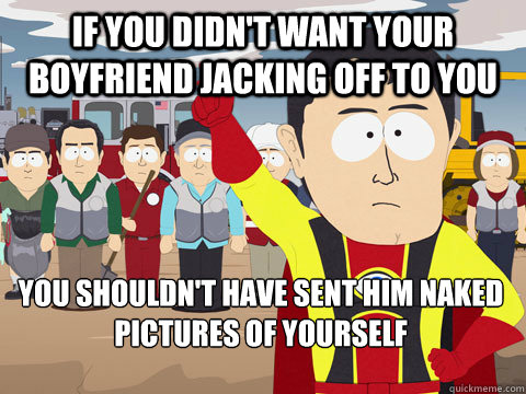 if you didnt want your boyfriend jacking off to you you sho - Captain Hindsight