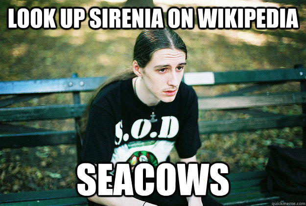look up sirenia on wikipedia seacows - First World Metal Problems