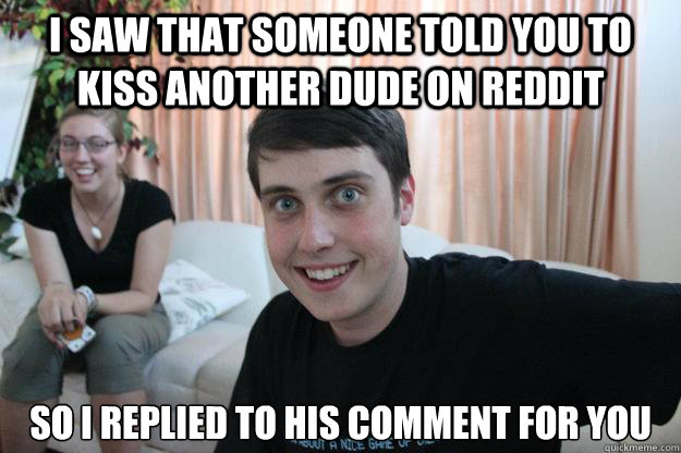 i saw that someone told you to kiss another dude on reddit s - Overly Attached Boyfriend