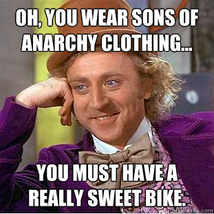 oh you wear sons of anarchy clothing you must have a rea - Condescending Wonka