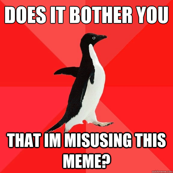 does it bother you that im misusing this meme - Socially Awesome Penguin