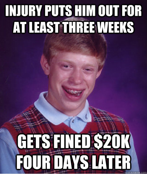 injury puts him out for at least three weeks gets fined 20k - Bad Luck Brian