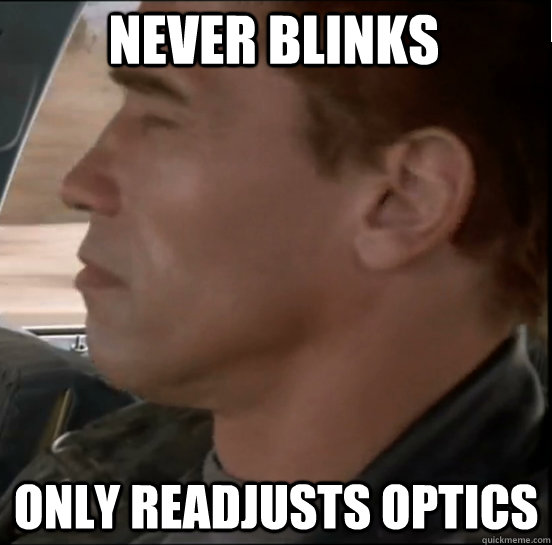 never blinks only readjusts optics - Tactful T-800